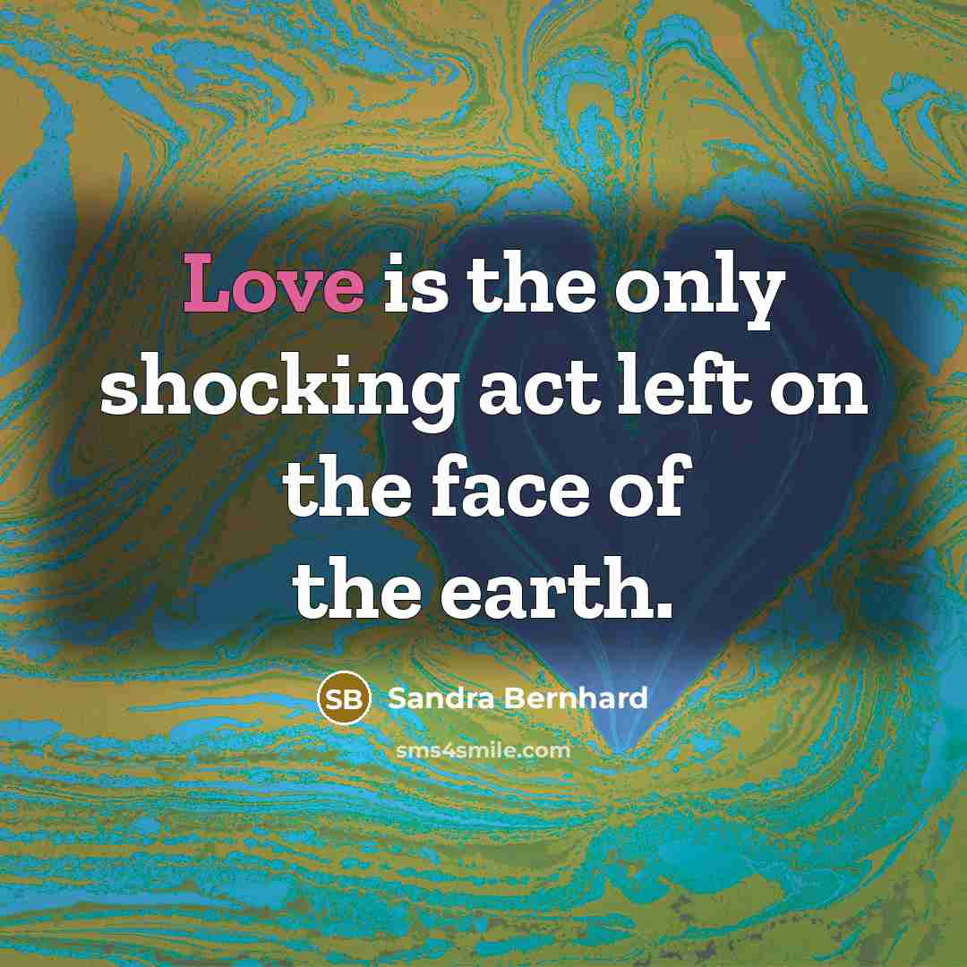 “Love is the only shocking act left on the face…” quote by Sandra Bernhard