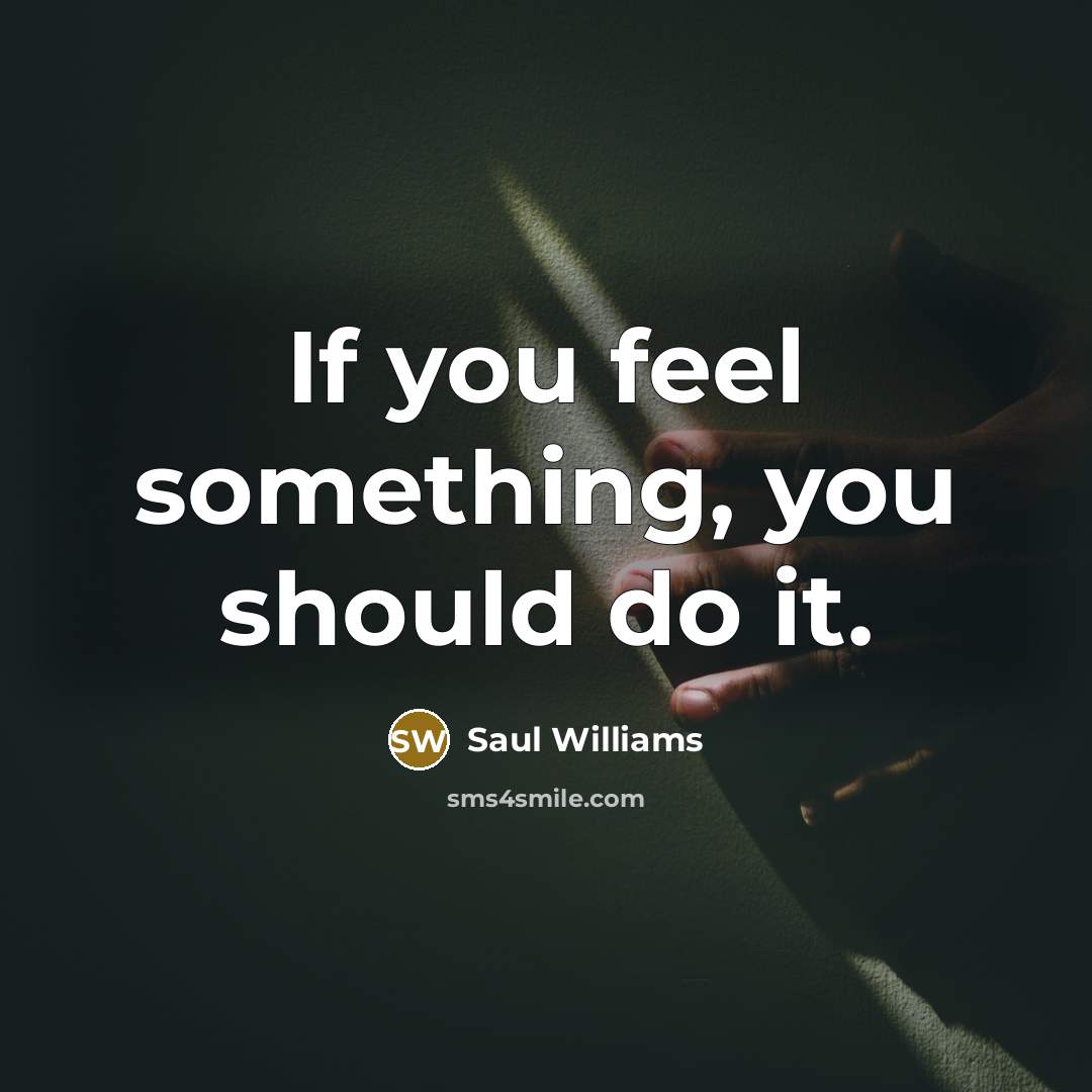 “If you feel something, you should do it.” quote by Saul Williams