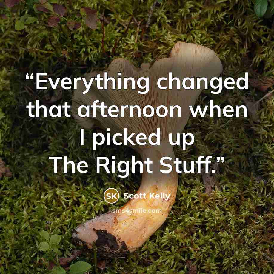 “Everything changed that afternoon when I picked up The Right Stuff.” quote by Scott Kelly