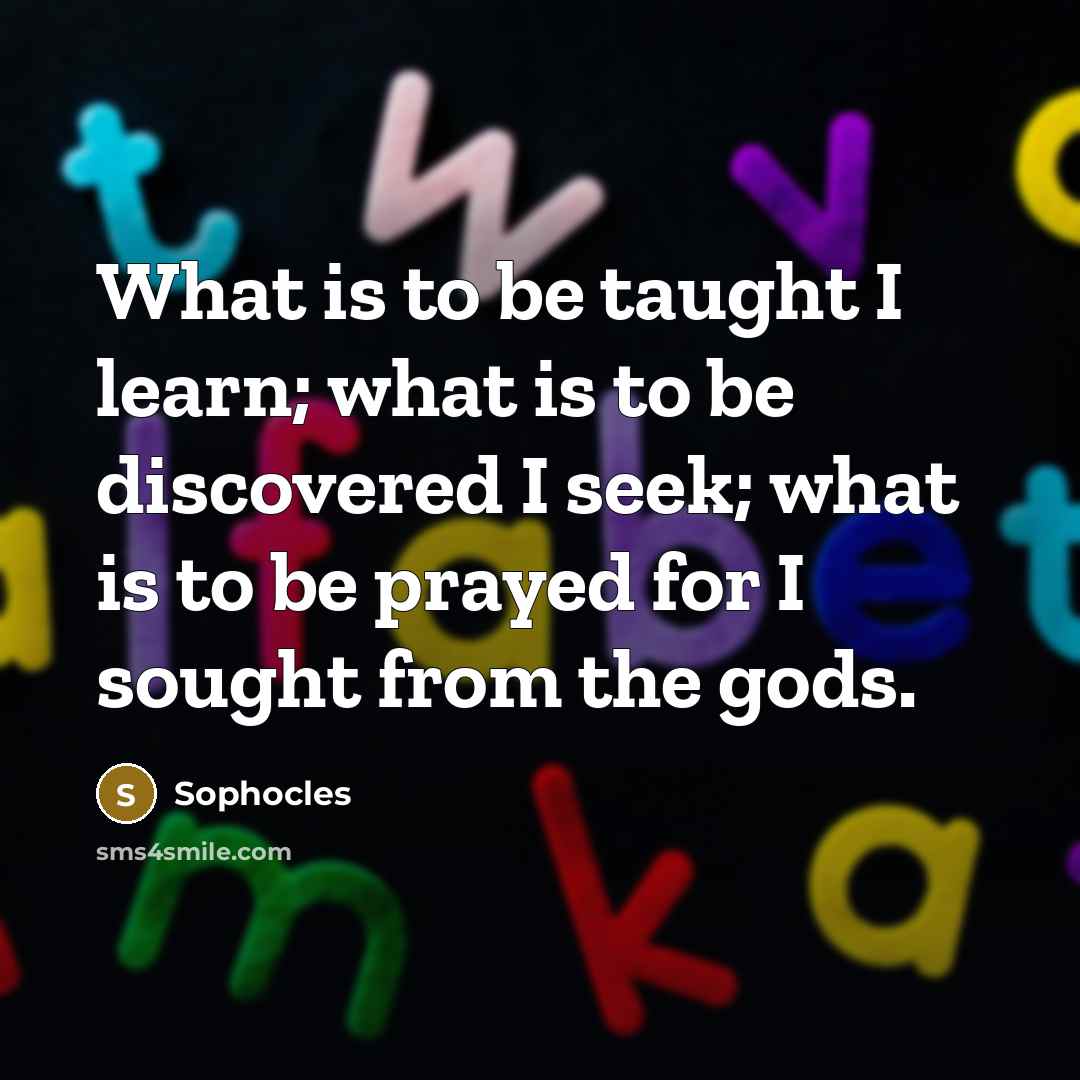 “What is to be taught I learn; what is to…” quote by Sophocles