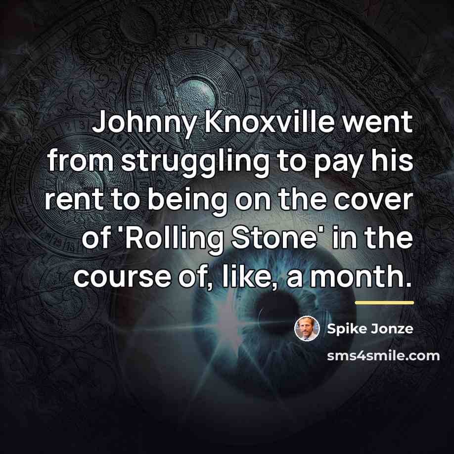 “Johnny Knoxville went from struggling to pay his rent to…” quote by Spike Jonze