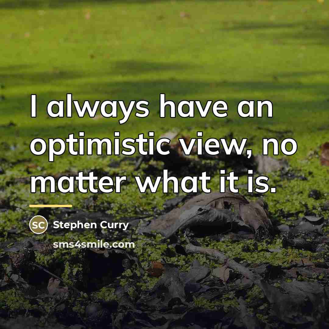 “I always have an optimistic view, no matter what it…” quote by Stephen Curry