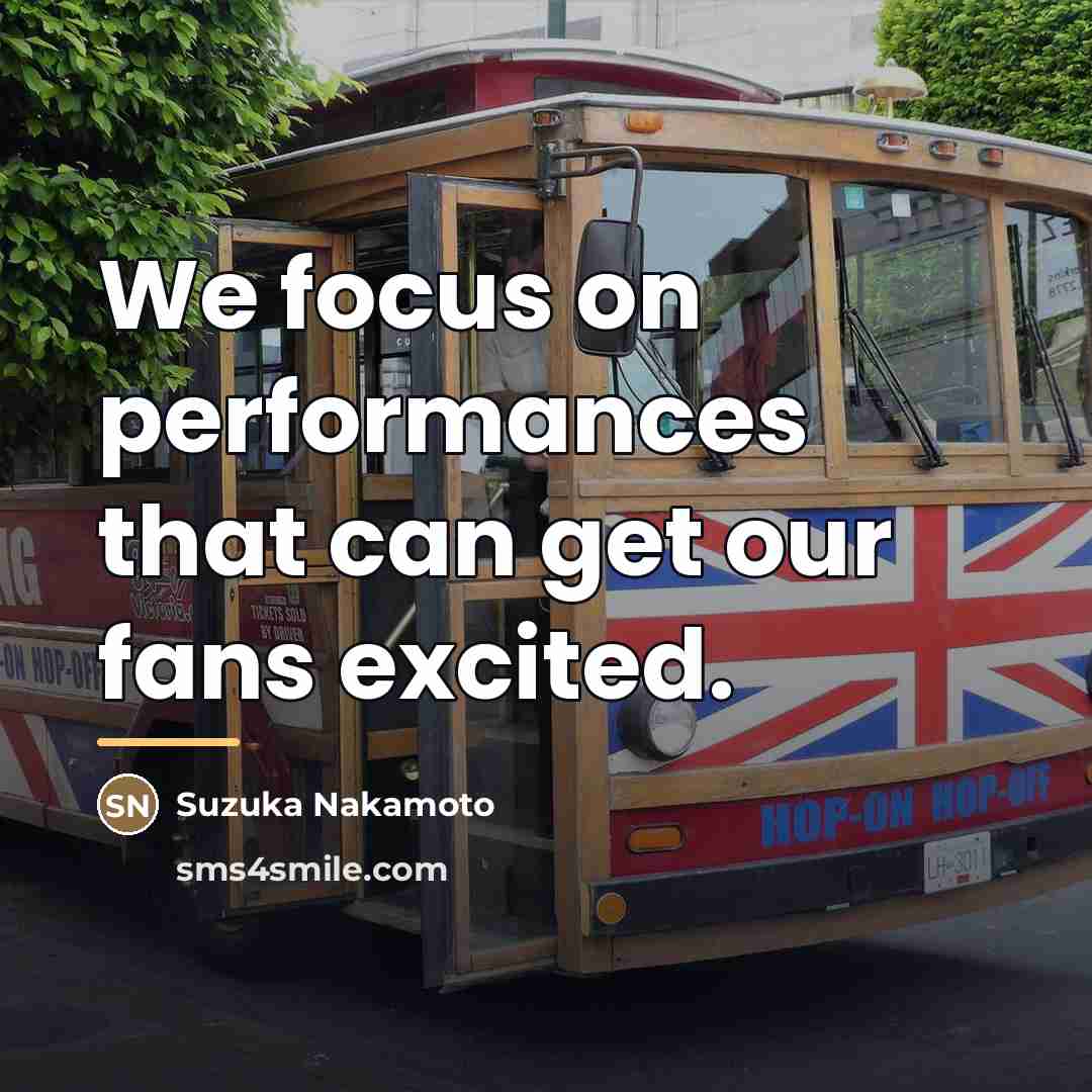 “We focus on performances that can get our fans excited.…” quote by Suzuka Nakamoto