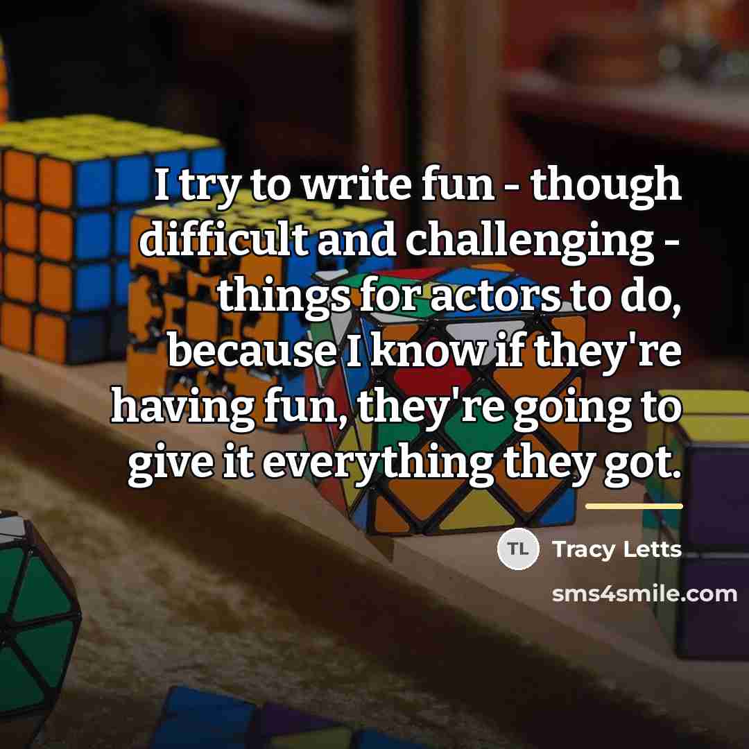 “I try to write fun - though difficult and challenging…” quote by Tracy Letts