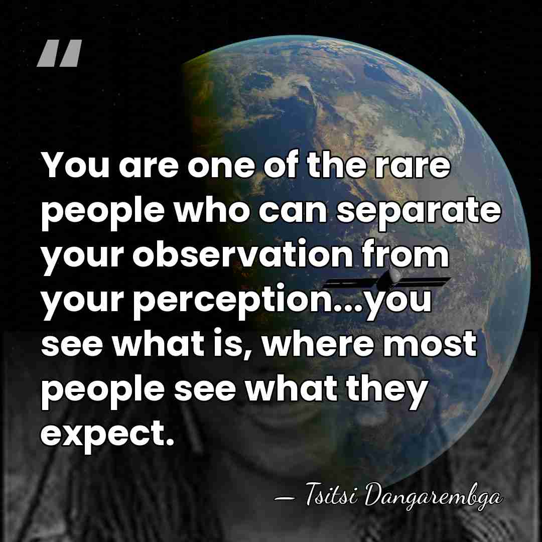 You are one of the rare people who can separate your observation&hellip; - Tsitsi Dangarembga