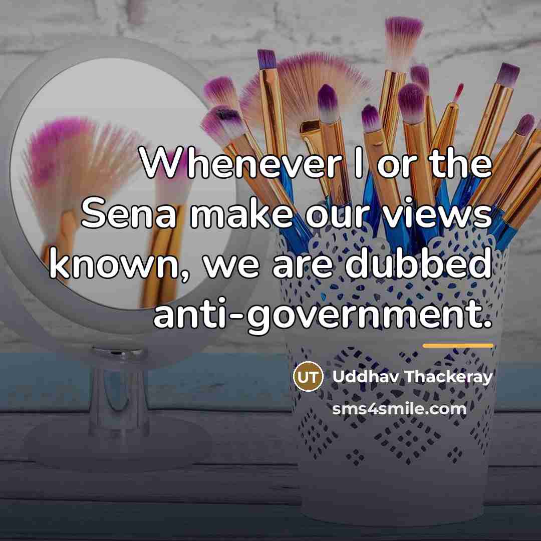 “Whenever I or the Sena make our views known, we…” quote by Uddhav Thackeray