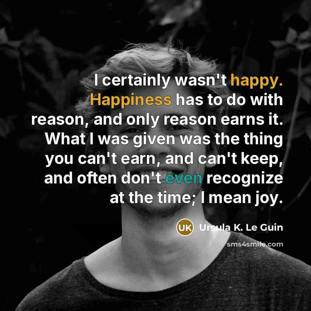 “I certainly wasn't happy. Happiness has to do with reason,…” quote by Ursula K. Le Guin