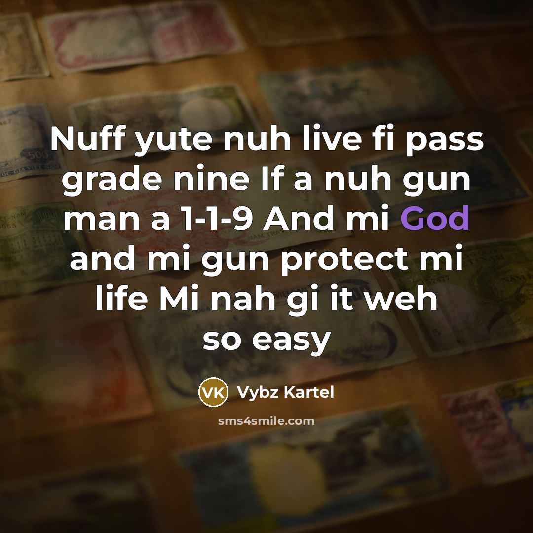 “Nuff yute nuh live fi pass grade nine If a nuh gun man a 1-1-9 And mi God and mi gun protect mi life Mi nah gi it weh so easy” quote by Vybz Kartel