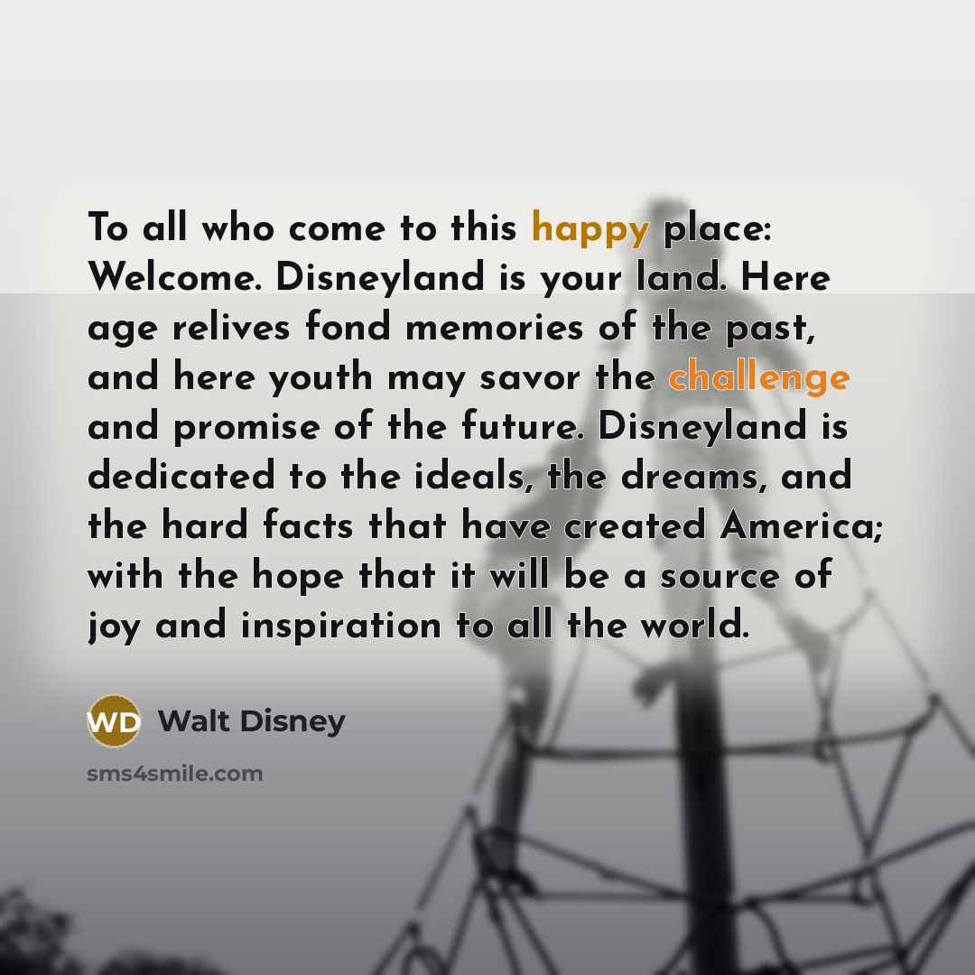 “To all who come to this happy place: Welcome. Disneyland…” quote by Walt Disney
