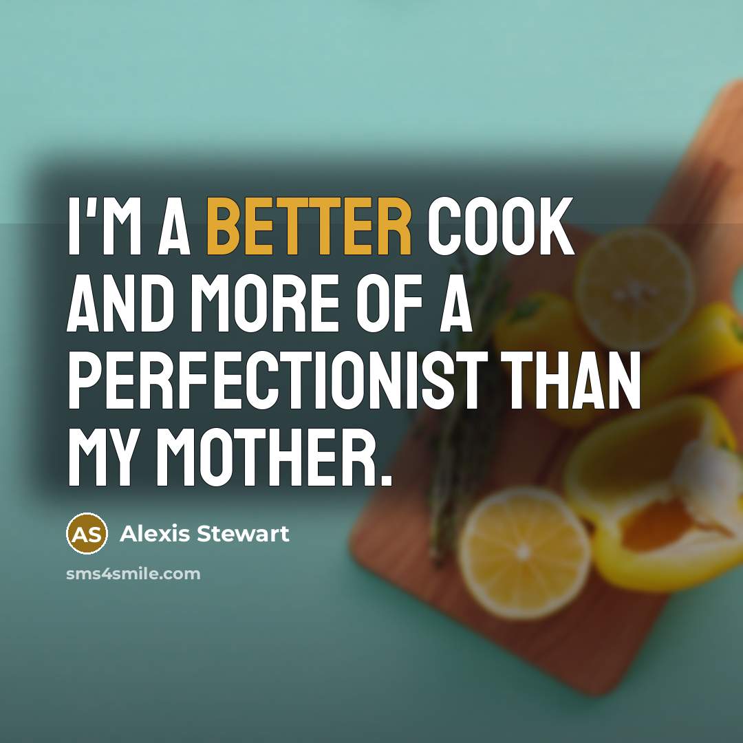 “I'm a better cook and more of a perfectionist than…” quote by Alexis Stewart