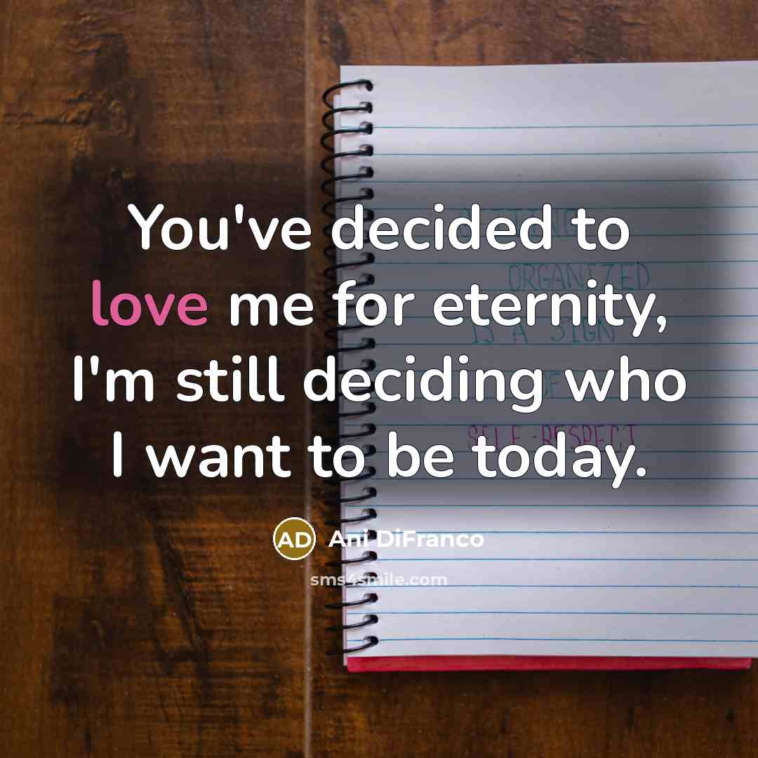 “You've decided to love me for eternity, I'm still deciding…” quote by Ani DiFranco