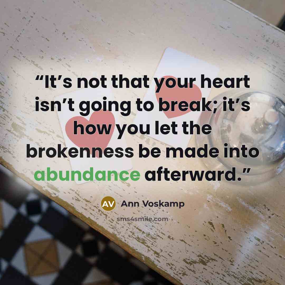 “It’s not that your heart isn’t going to break; it’s how you let the brokenness be made into abundance afterward.” quote by Ann Voskamp