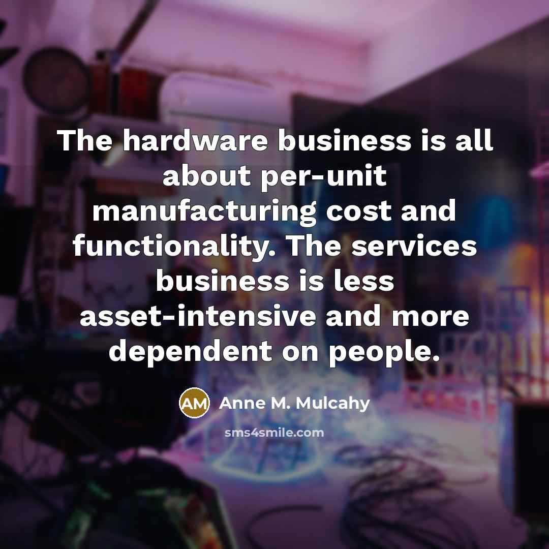 “The hardware business is all about per-unit manufacturing cost and…” quote by Anne M. Mulcahy