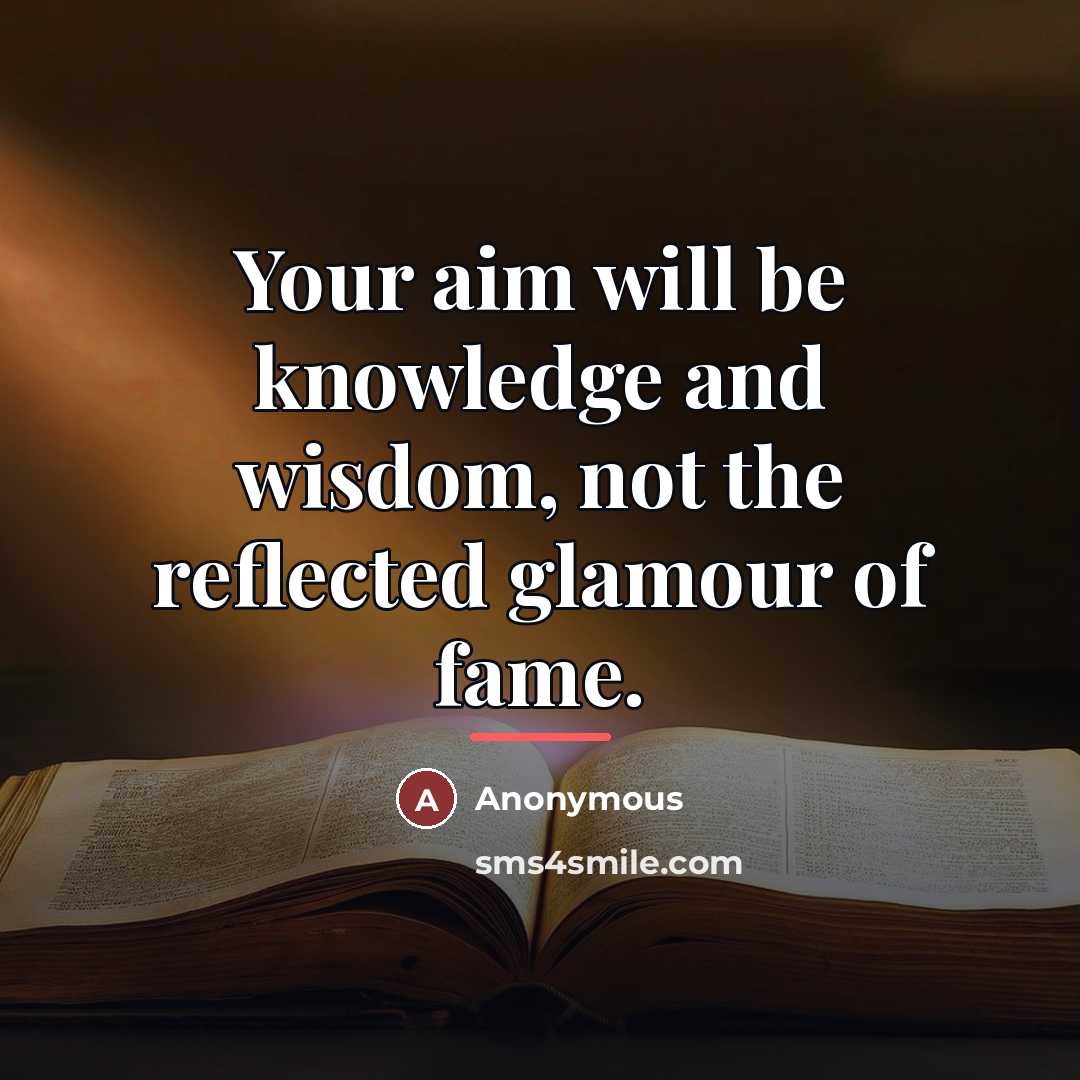 “Your aim will be knowledge and wisdom, not the reflected…” quote by Anonymous