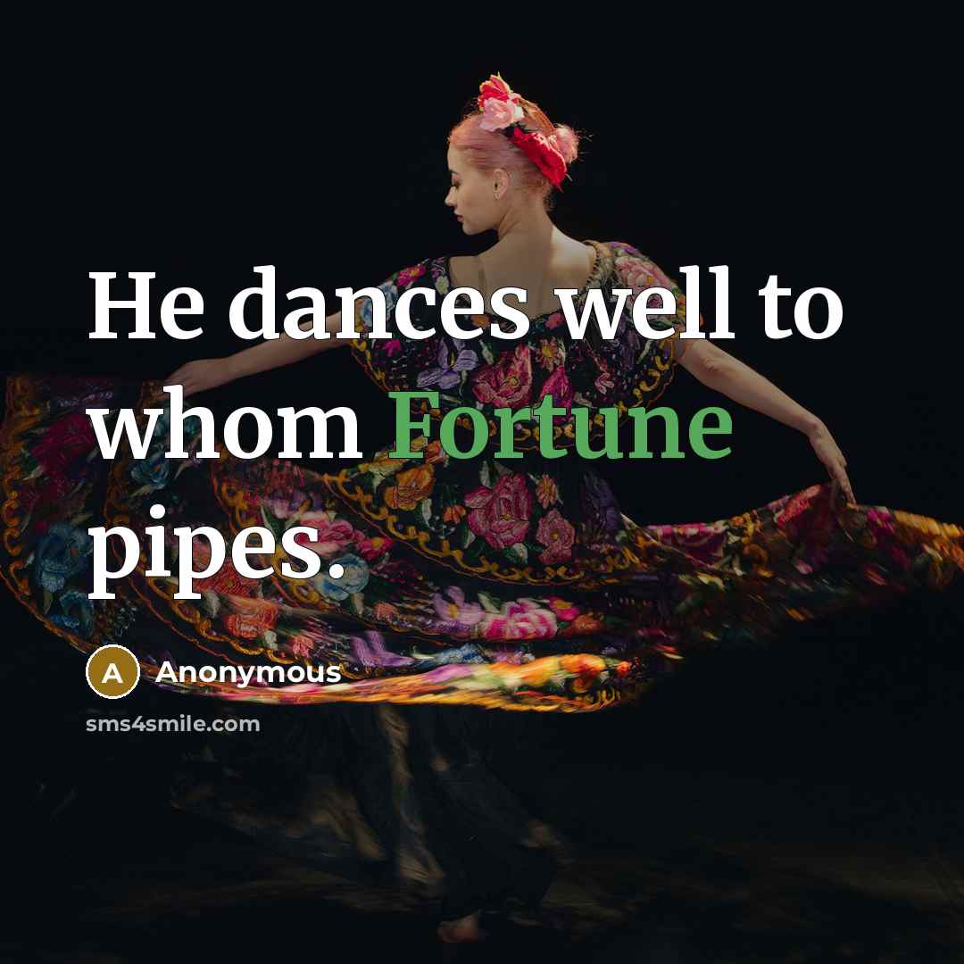 “He dances well to whom Fortune pipes.…” quote by Anonymous