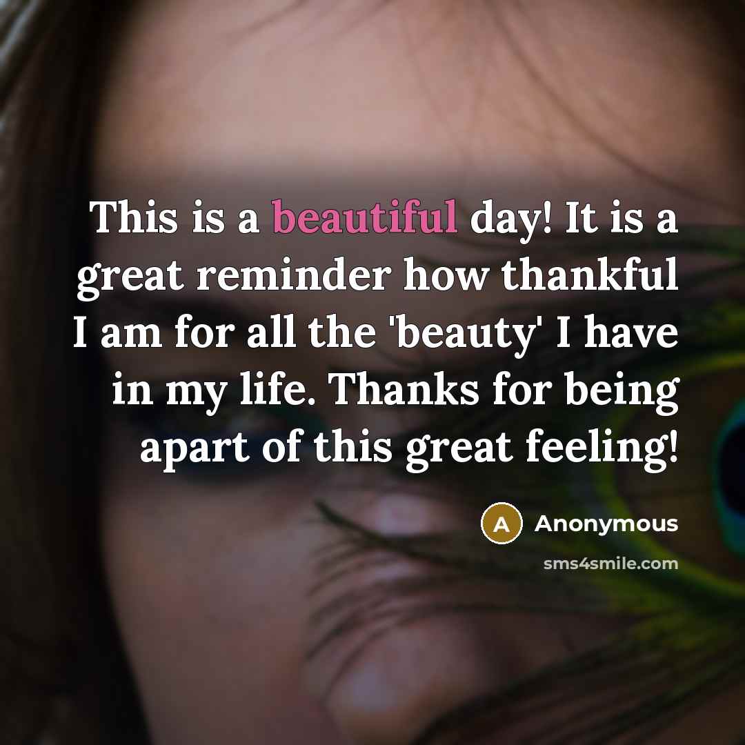 “This is a beautiful day! It is a great reminder how thankful I am for all the 'beauty' I have in my life. Thanks for being apart of this great feeling!” quote by Anonymous