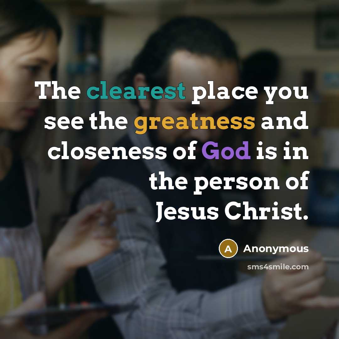 “The clearest place you see the greatness and closeness of God is in the person of Jesus Christ.” quote by Anonymous