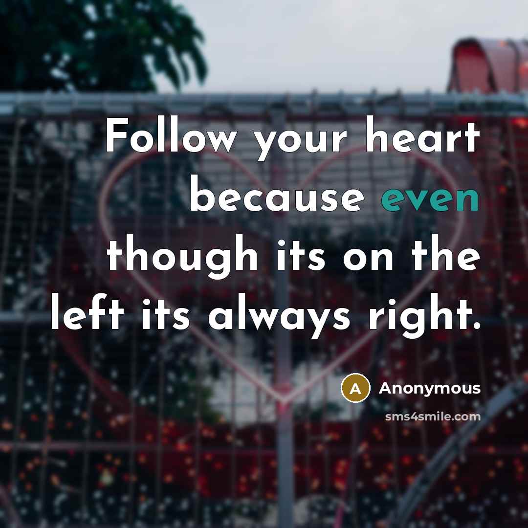 “Follow your heart because even though its on the left its always right.” quote by Anonymous