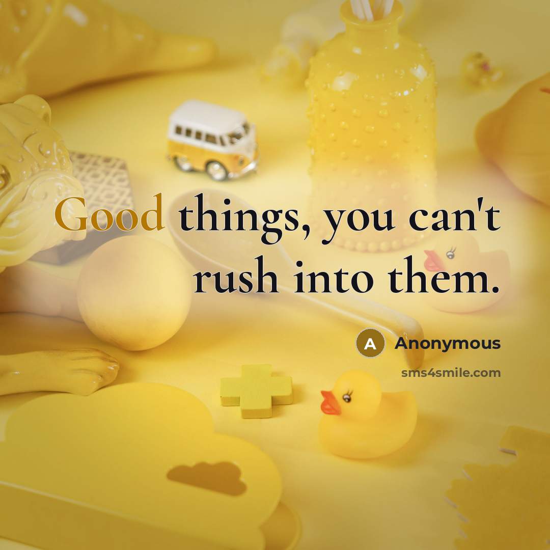 “Good things, you can't rush into them.…” quote by Anonymous