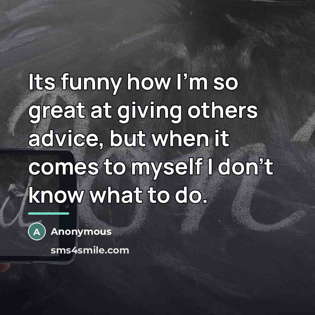 “Its funny how I'm so great at giving others advice,…” quote by Anonymous