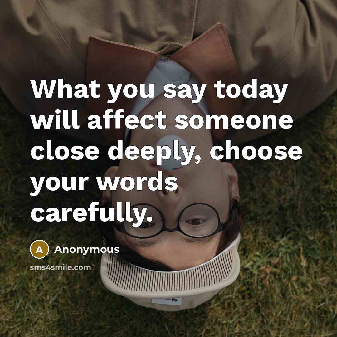 “What you say today will affect someone close deeply, choose your words carefully.” quote by Anonymous