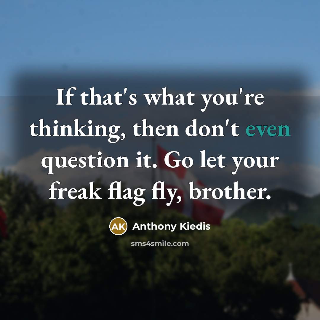 “If that's what you're thinking, then don't even question it.…” quote by Anthony Kiedis