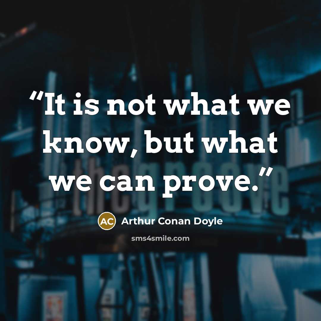 “It is not what we know, but what we can prove.” quote by Arthur Conan Doyle