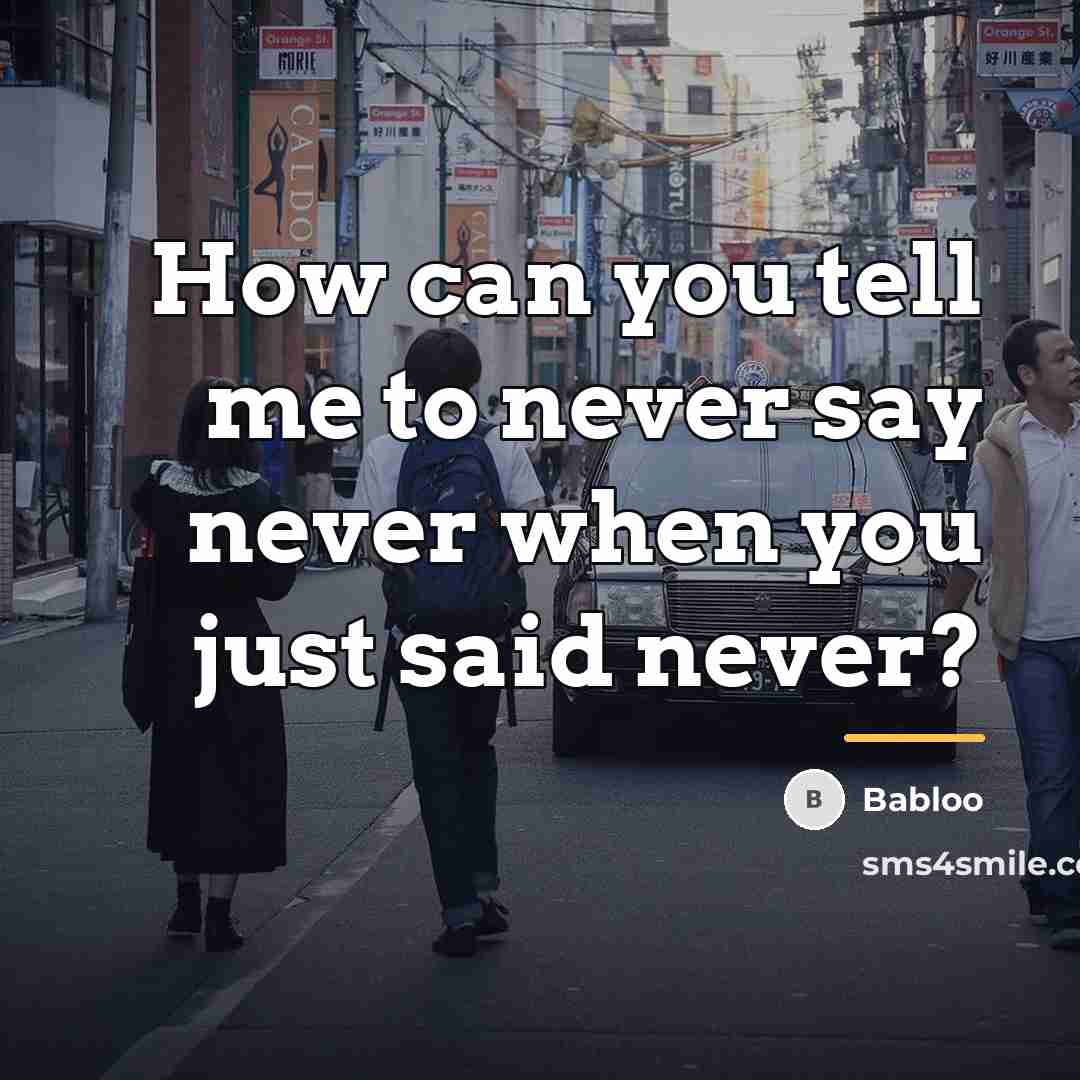 “How can you tell me to never say never when…” quote by Babloo