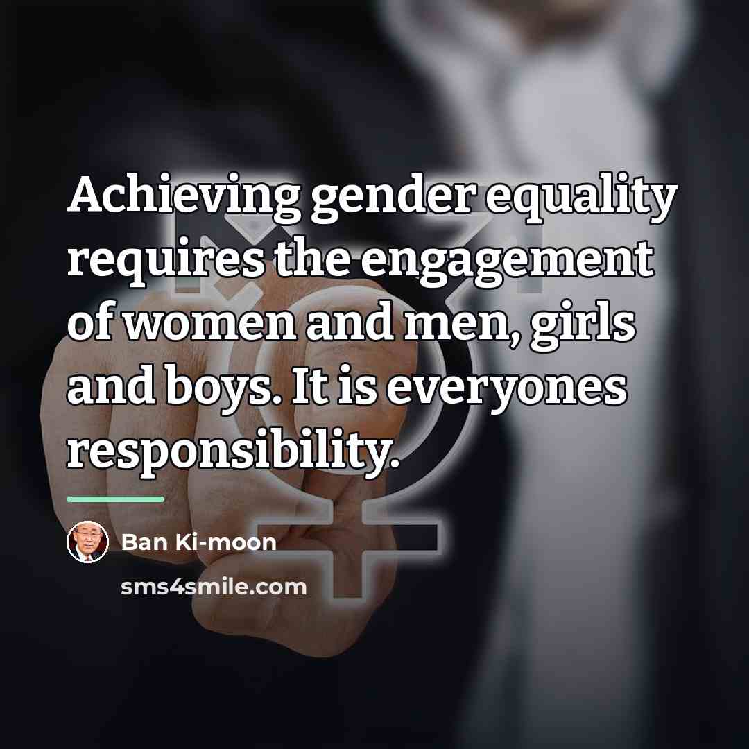 “Achieving gender equality requires the engagement of women and men,…” quote by Ban Ki-moon
