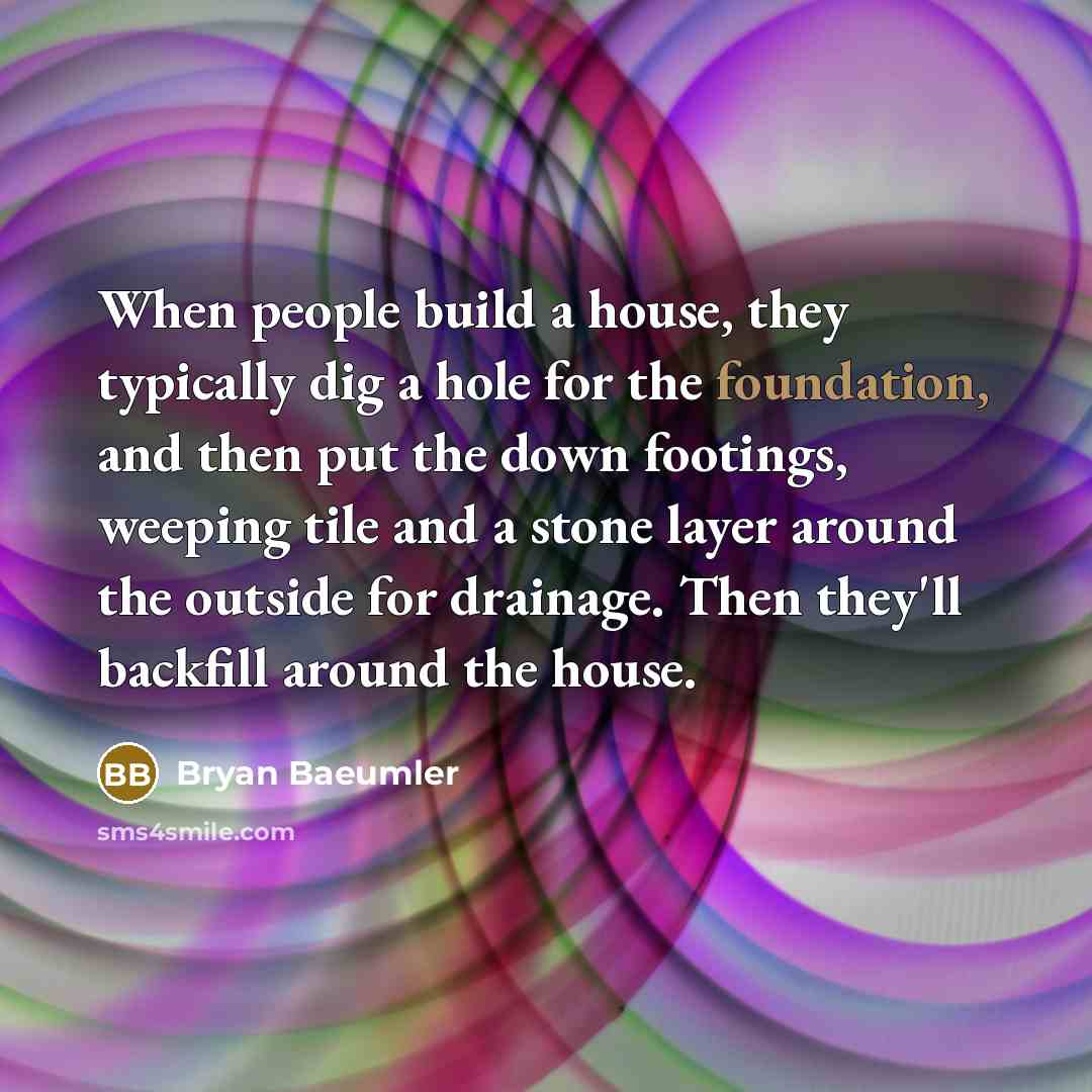“When people build a house, they typically dig a hole…” quote by Bryan Baeumler