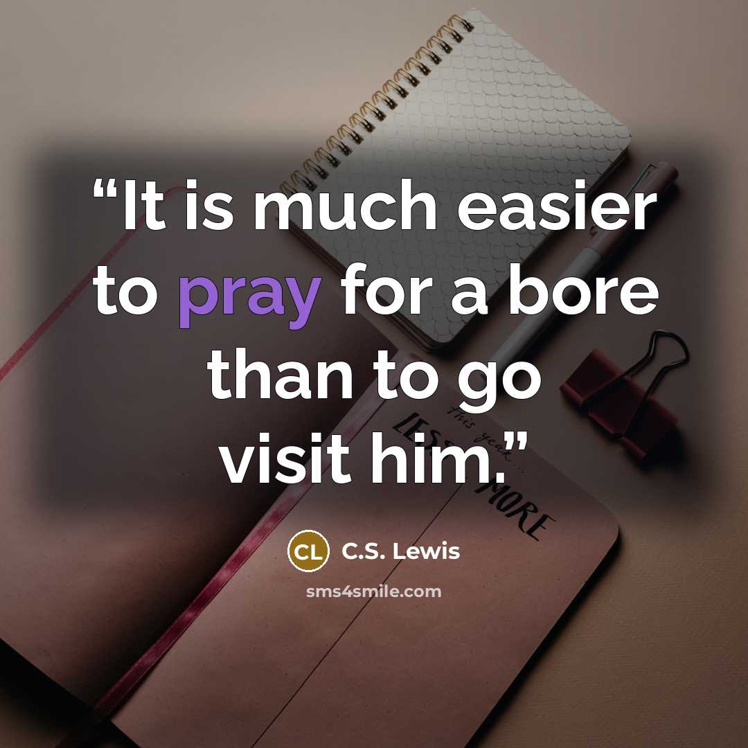 “It is much easier to pray for a bore than to go visit him.” quote by C.S. Lewis