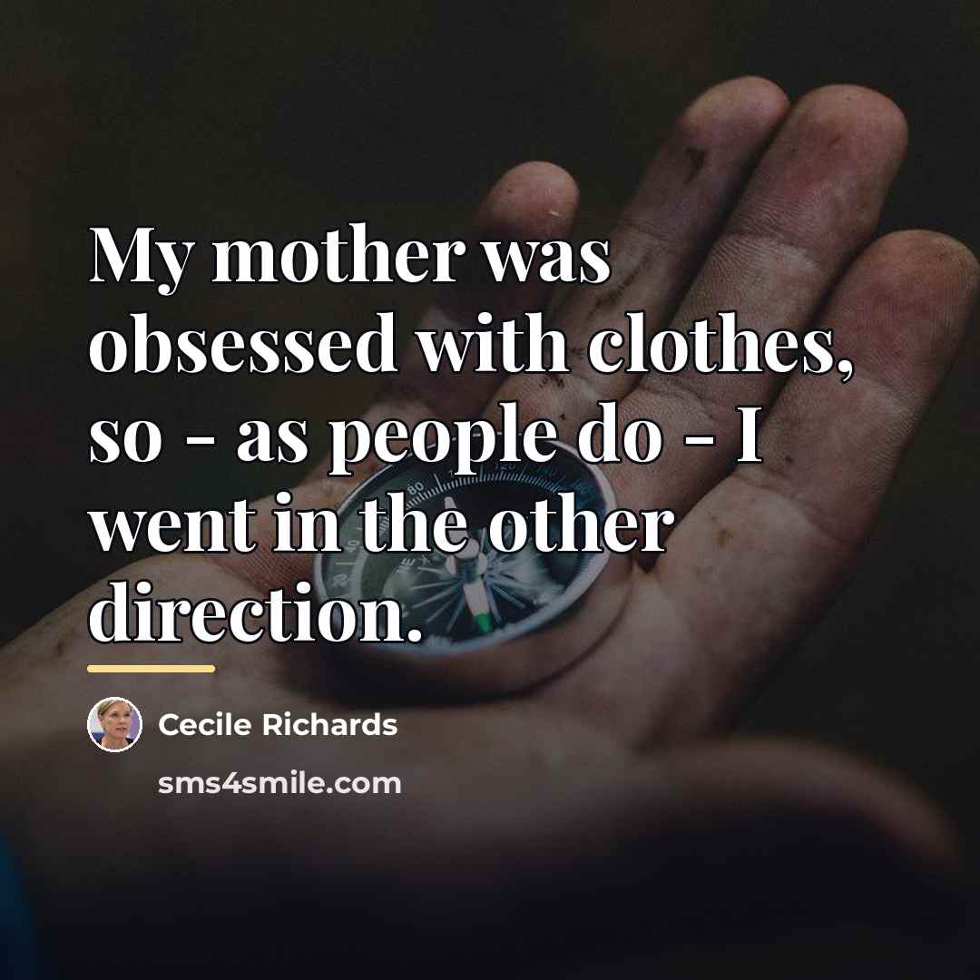 “My mother was obsessed with clothes, so - as people…” quote by Cecile Richards
