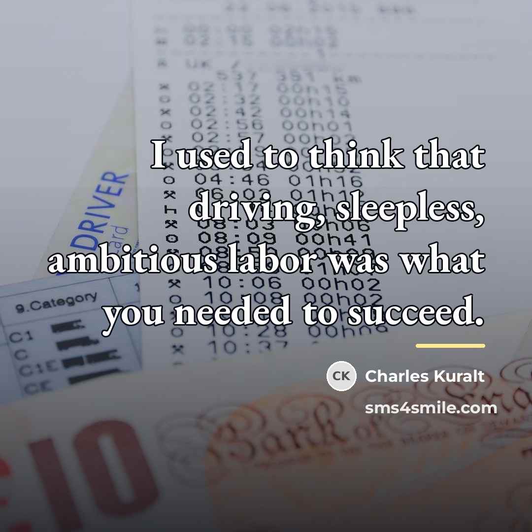 “I used to think that driving, sleepless, ambitious labor was…” quote by Charles Kuralt
