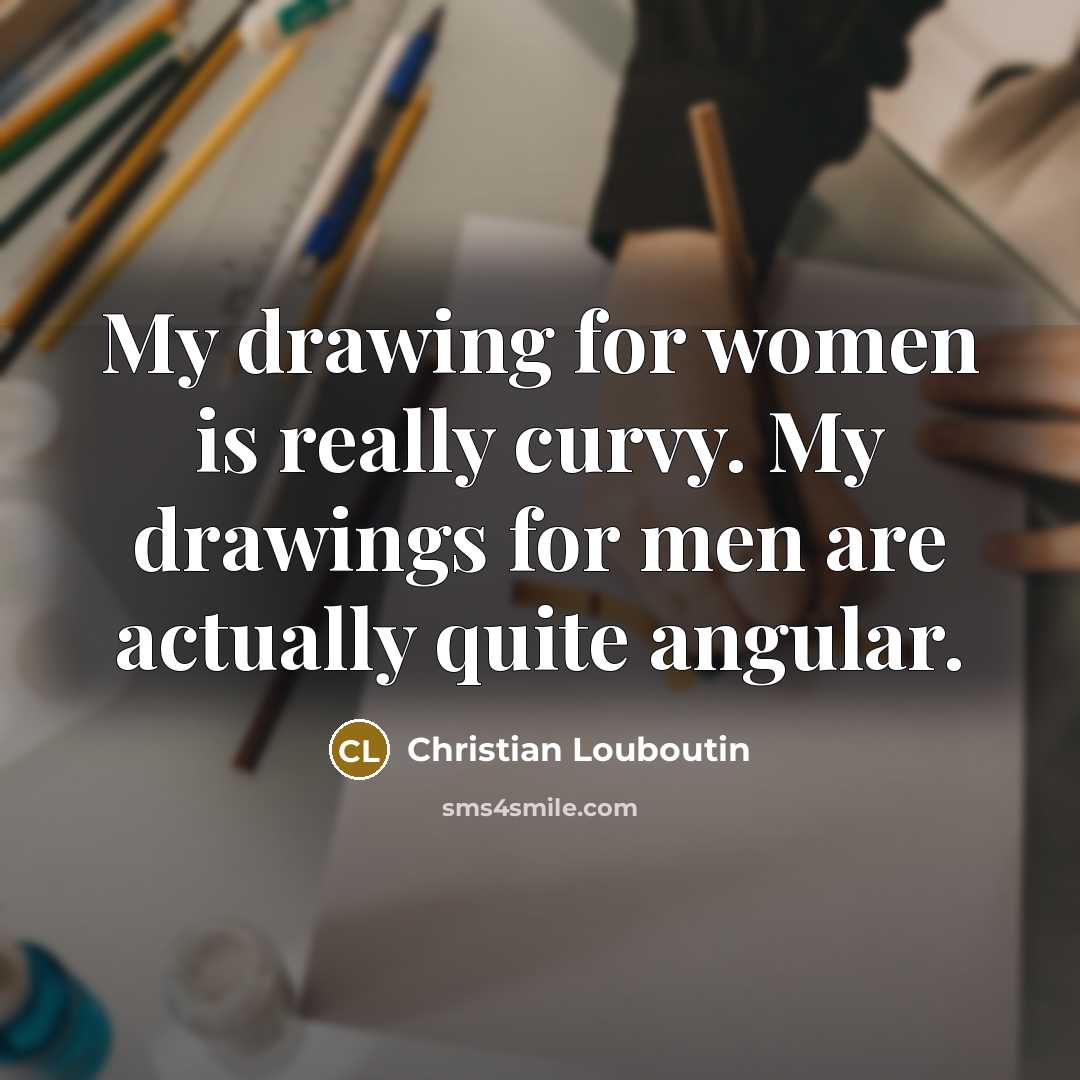 “My drawing for women is really curvy. My drawings for…” quote by Christian Louboutin