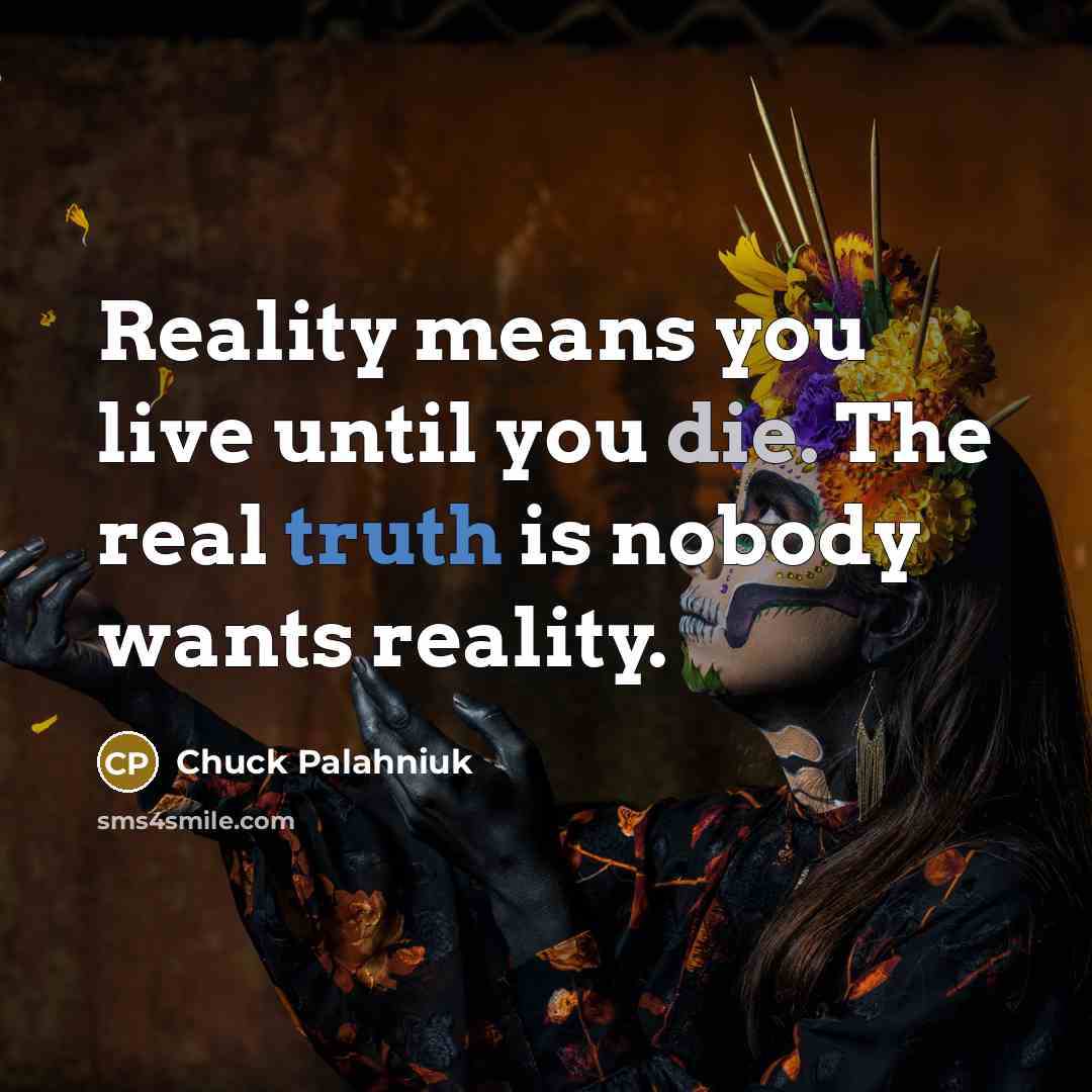 “Reality means you live until you die. The real truth…” quote by Chuck Palahniuk