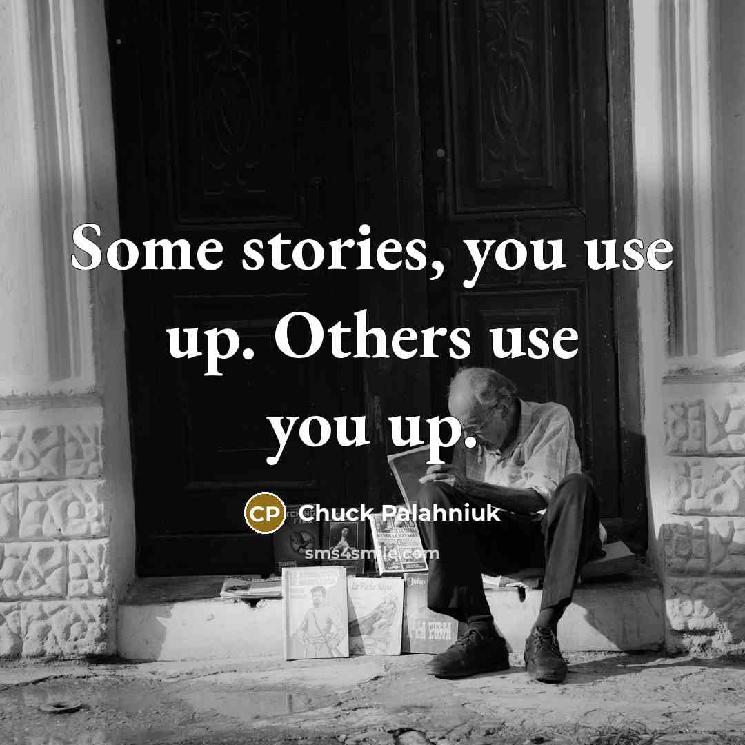 “Some stories, you use up. Others use you up.…” quote by Chuck Palahniuk