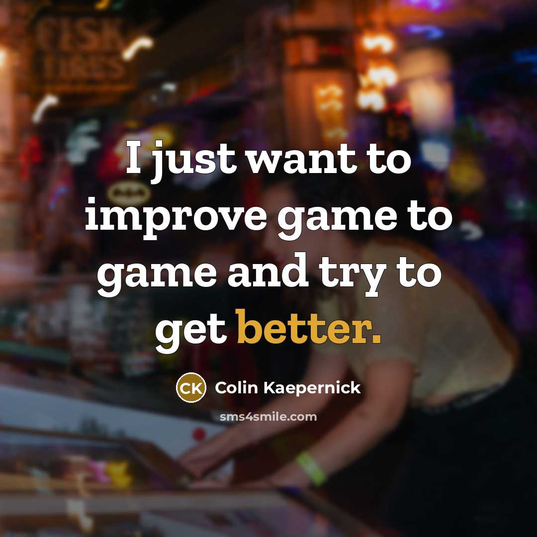 “I just want to improve game to game and try to get better.” quote by Colin Kaepernick