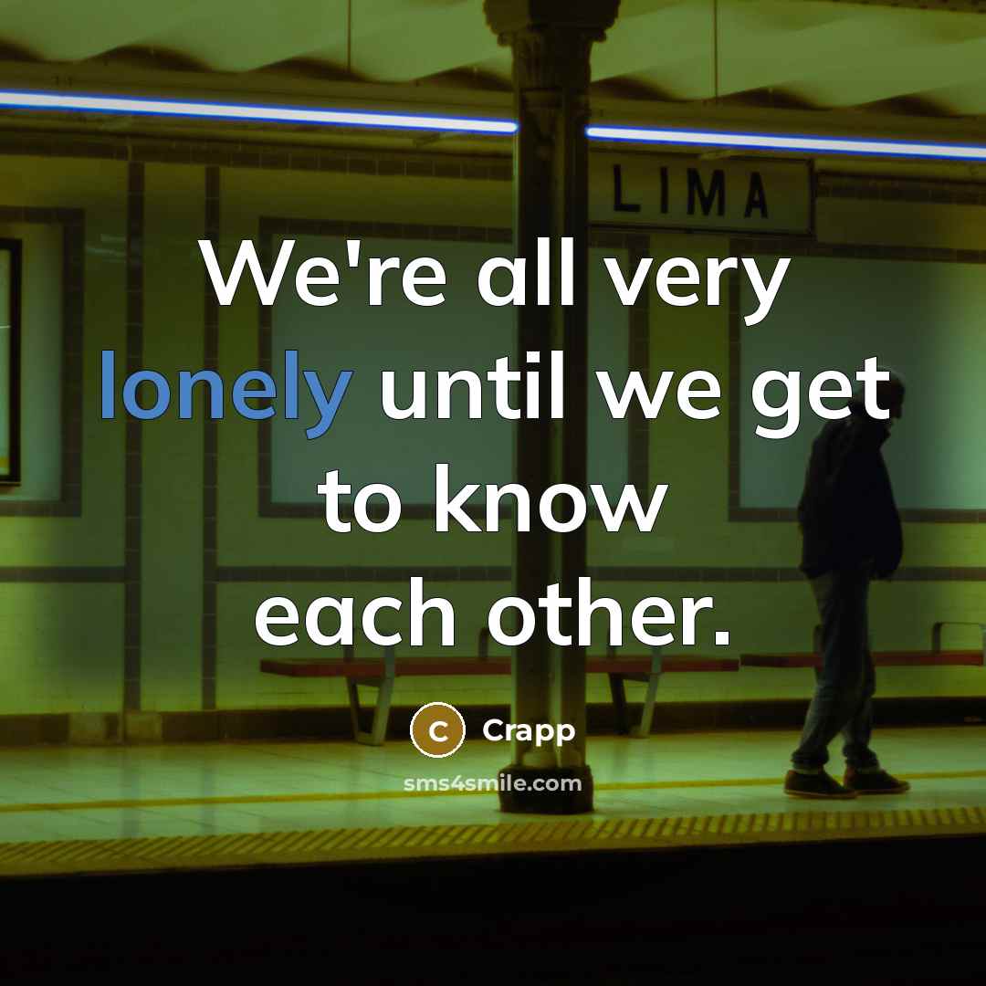 “We're all very lonely until we get to know each other.” quote by Crapp