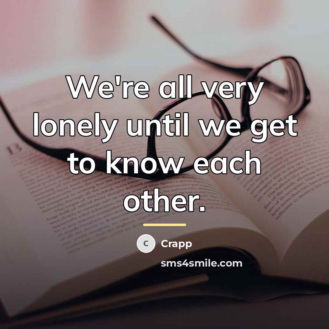 “We're all very lonely until we get to know each…” quote by Crapp