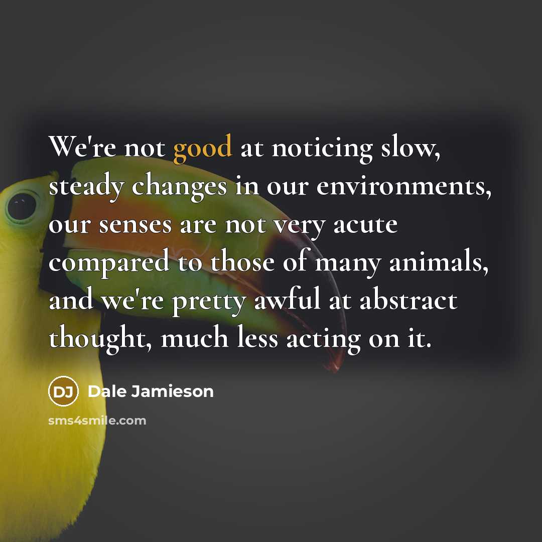 “We're not good at noticing slow, steady changes in our…” quote by Dale Jamieson