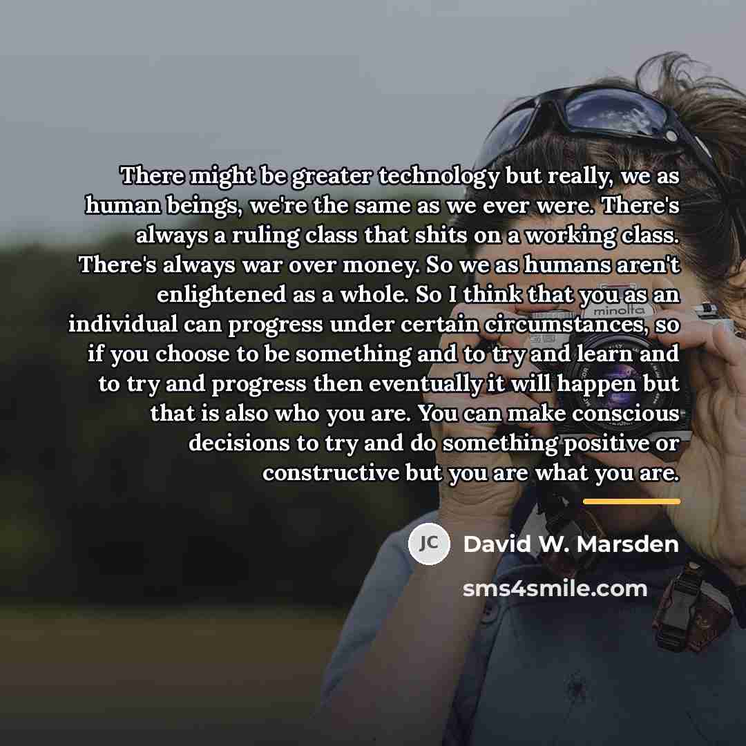 “There might be greater technology but really, we as human…” quote by David W. Marsden