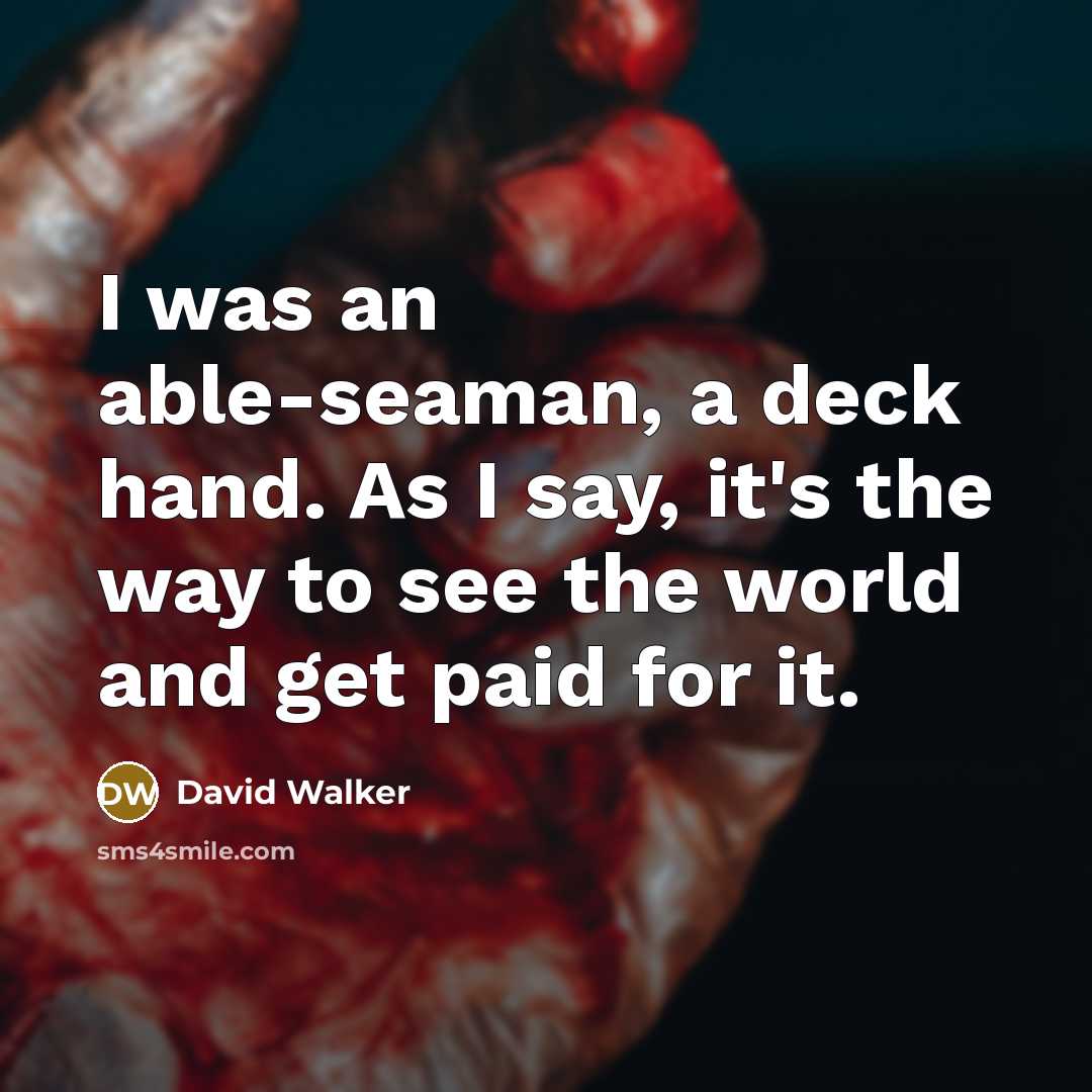“I was an able-seaman, a deck hand. As I say, it's the way to see the world and get paid for it.” quote by David Walker