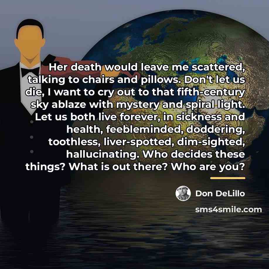 “Her death would leave me scattered, talking to chairs and…” quote by Don DeLillo