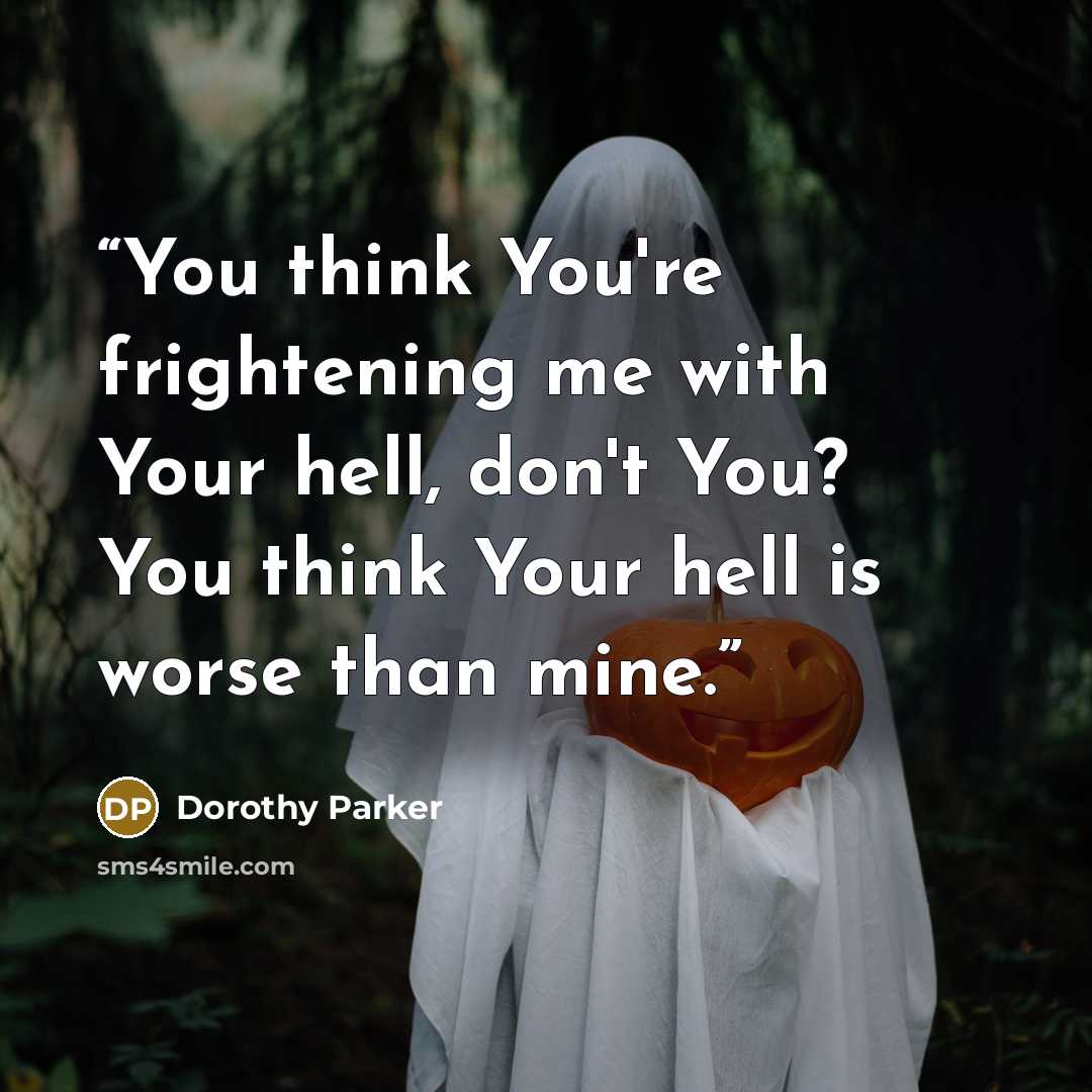 “You think You're frightening me with Your hell, don't You? You think Your hell is worse than mine.” quote by Dorothy Parker