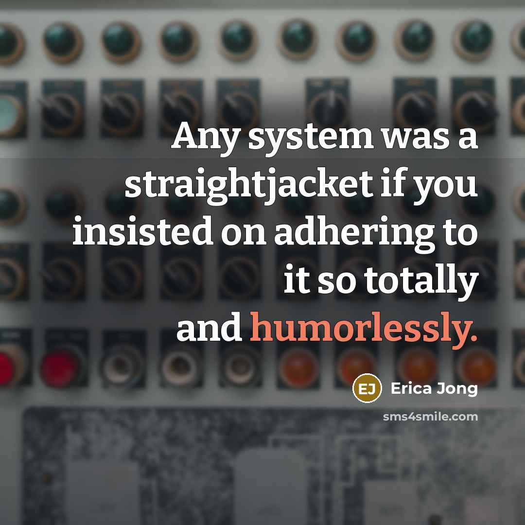 “Any system was a straightjacket if you insisted on adhering to it so totally and humorlessly.” quote by Erica Jong