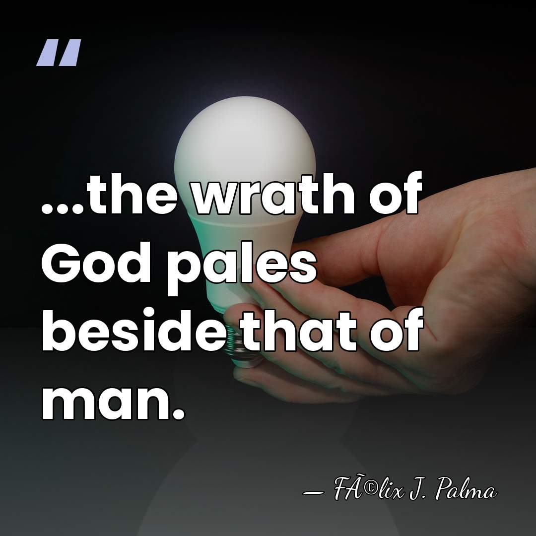 ...the wrath of God pales beside that of man. - FÃ©lix J. Palma