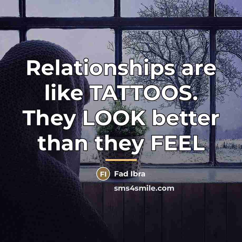 “Relationships are like TATTOOS. They LOOK better than they FEEL…” quote by Fad Ibra
