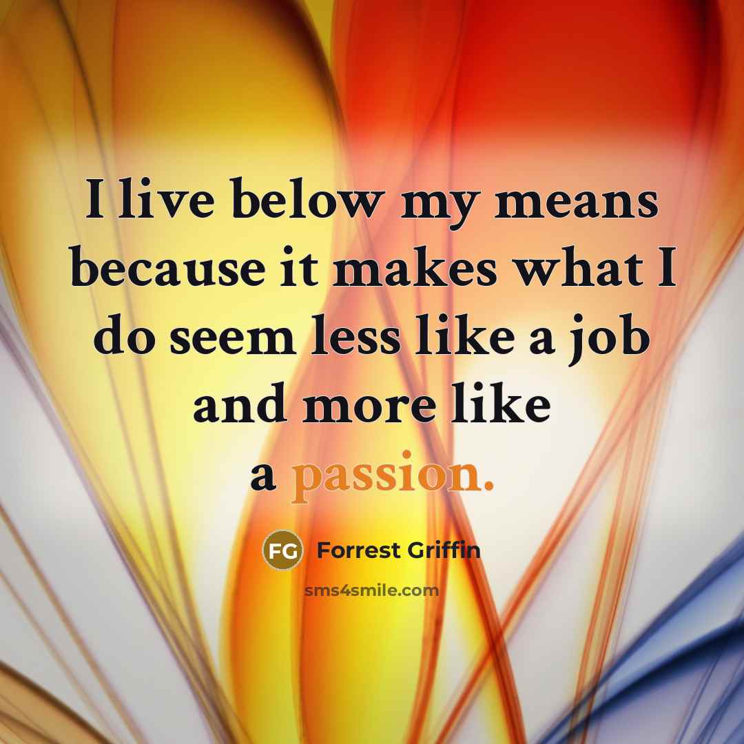 “I live below my means because it makes what I…” quote by Forrest Griffin