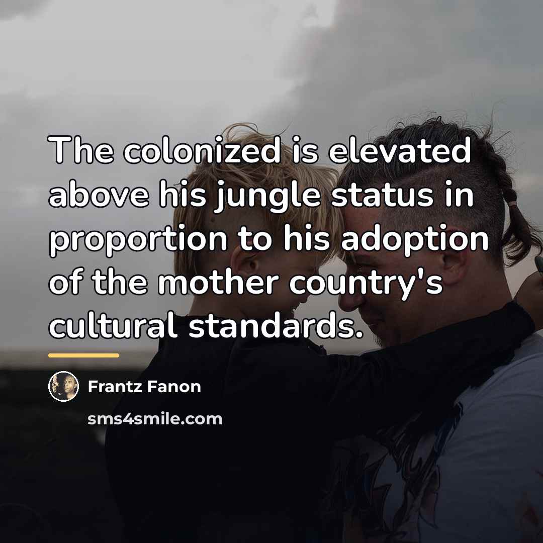 “The colonized is elevated above his jungle status in proportion…” quote by Frantz Fanon