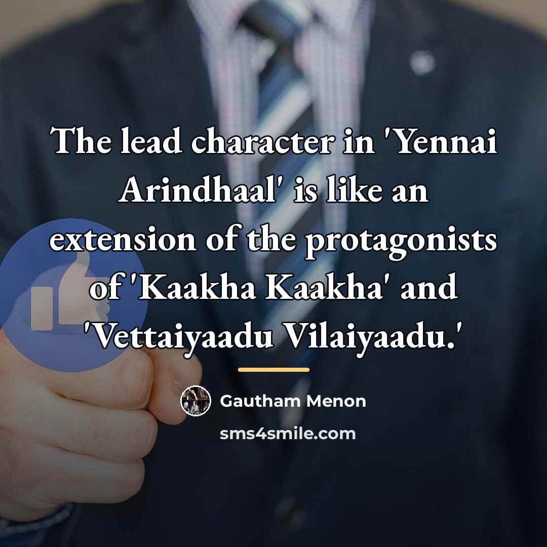 “The lead character in 'Yennai Arindhaal' is like an extension…” quote by Gautham Menon